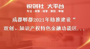 成都郫都2021年助推建設(shè)“雙創(chuàng)、知識(shí)產(chǎn)權(quán)特色金融功能區(qū)”獎(jiǎng)勵(lì)政策申報(bào)時(shí)間獎(jiǎng)補(bǔ)政策