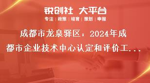 成都市龍泉驛區：2024年成都市企業技術中心認定和評價工作認定和評價實行線上申報，企業按要求填寫申報資料，在申報截止時間2024年5月31日前完成網上填報并提交，無需報送紙質資料。獎補政策