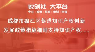 成都市溫江區促進知識產權創新發展政策措施細則支持知識產權服務能力提升獎補政策