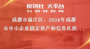 成都市溫江區：2024年成都市中小企業固定資產和信息化投資補助項目申報工作2023年期間補助項目獎補政策