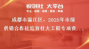 成都市溫江區(qū)：2025年市級供銷合作社培育壯大工程專項(xiàng)資金項(xiàng)目儲(chǔ)備指南儲(chǔ)備項(xiàng)目申報(bào)時(shí)間及要求獎(jiǎng)補(bǔ)政策