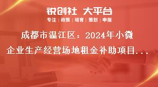 成都市溫江區(qū)：2024年小微企業(yè)生產(chǎn)經(jīng)營場(chǎng)地租金補(bǔ)助項(xiàng)目申報(bào)工作申報(bào)資料獎(jiǎng)補(bǔ)政策
