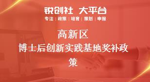 高新區(qū)博士后創(chuàng)新實(shí)踐基地相關(guān)配套獎(jiǎng)補(bǔ)政策