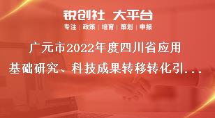 廣元市2022年度四川省應用基礎研究、科技成果轉移轉化引導計劃項目的申報網址獎補政策