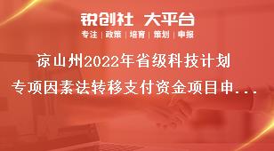 涼山州2022年省級科技計劃專項因素法轉移支付資金項目申報時限獎補政策