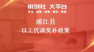 蒲江縣以工代訓(xùn)相關(guān)配套獎補政策