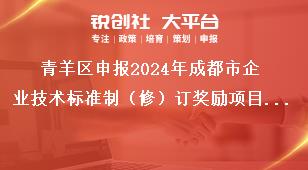 青羊區(qū)申報2024年成都市企業(yè)技術標準制（修）訂獎勵項目其他事項獎補政策