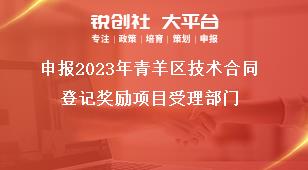 申報2023年青羊區(qū)技術(shù)合同登記獎勵項目受理部門獎補政策