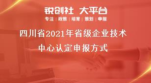 四川省2021年省級(jí)企業(yè)技術(shù)中心認(rèn)定申報(bào)方式獎(jiǎng)補(bǔ)政策