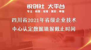 四川省2021年省級企業(yè)技術(shù)中心認(rèn)定數(shù)據(jù)填報截止時間獎補政策