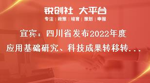 宜賓：四川省發(fā)布2022年度應(yīng)用基礎(chǔ)研究、科技成果轉(zhuǎn)移轉(zhuǎn)化引導(dǎo)計(jì)劃項(xiàng)目申報(bào)時(shí)限及要求獎(jiǎng)補(bǔ)政策