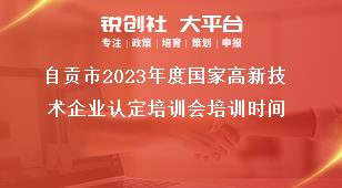 自貢市2023年度國(guó)家高新技術(shù)企業(yè)認(rèn)定培訓(xùn)會(huì)培訓(xùn)時(shí)間獎(jiǎng)補(bǔ)政策