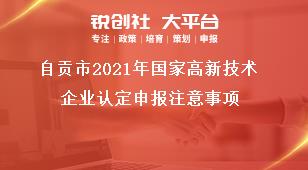 自貢市2021年國家高新技術(shù)企業(yè)認(rèn)定申報(bào)注意事項(xiàng)獎補(bǔ)政策